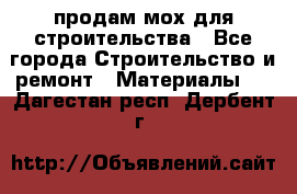 продам мох для строительства - Все города Строительство и ремонт » Материалы   . Дагестан респ.,Дербент г.